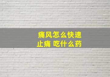 痛风怎么快速止痛 吃什么药